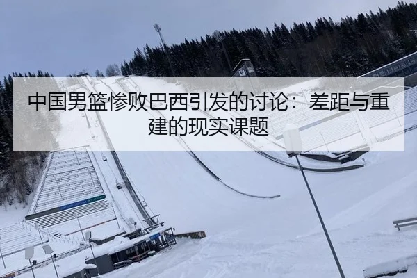 中国男篮惨败巴西引发的讨论：差距与重建的现实课题